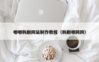 射阳嘟嘟韩剧网站制作教程（韩剧嘟网网）