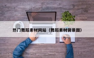 射阳热门舞蹈素材网站（舞蹈素材背景图）