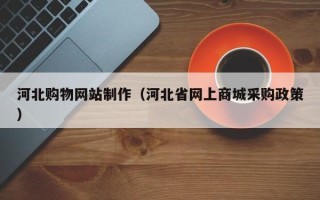 射阳河北购物网站制作（河北省网上商城采购政策）