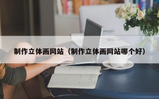 射阳制作立体画网站（制作立体画网站哪个好）
